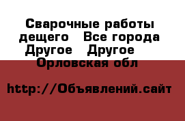 Сварочные работы дещего - Все города Другое » Другое   . Орловская обл.